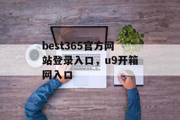 best365官方网站登录入口，u9开箱网入口