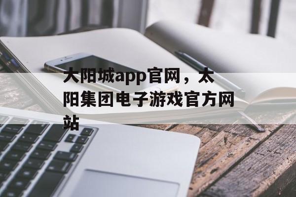 大阳城app官网，太阳集团电子游戏官方网站