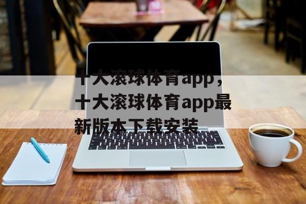 十大滚球体育app，十大滚球体育app最新版本下载安装